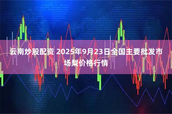 云南炒股配资 2025年9月23日全国主要批发市场梨价格行情