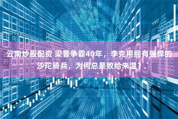 云南炒股配资 梁晋争霸40年，李克用拥有强悍的沙陀骑兵，为何总是败给朱温？