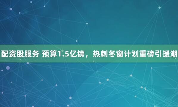 配资股服务 预算1.5亿镑，热刺冬窗计划重磅引援潮